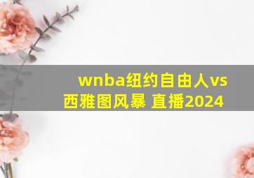 wnba纽约自由人vs西雅图风暴 直播2024